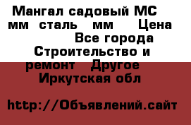 Мангал садовый МС-4 2мм.(сталь 2 мм.) › Цена ­ 4 000 - Все города Строительство и ремонт » Другое   . Иркутская обл.